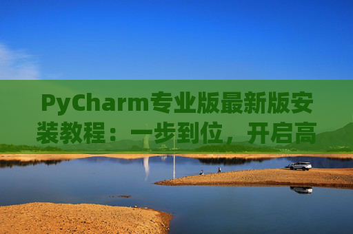 PyCharm专业版最新版安装教程：一步到位，开启高效Python开发之旅
