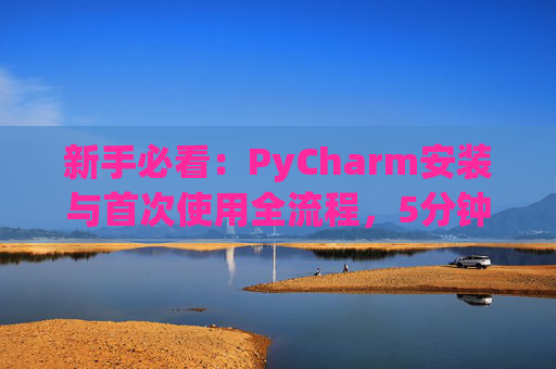 新手必看：PyCharm安装与首次使用全流程，5分钟快速上手